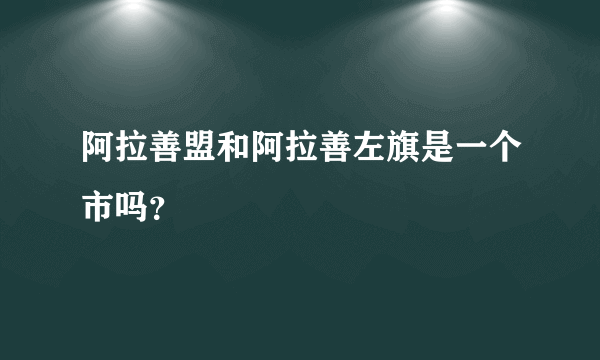 阿拉善盟和阿拉善左旗是一个市吗？