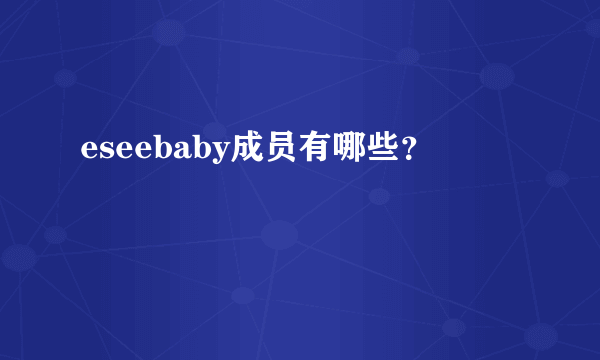 eseebaby成员有哪些？