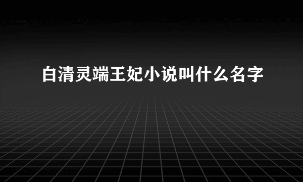 白清灵端王妃小说叫什么名字