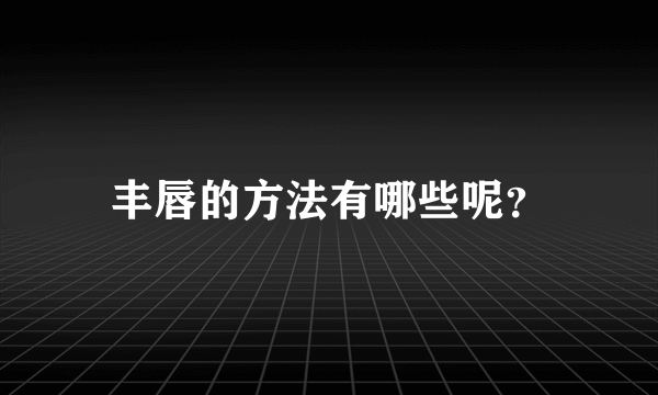 丰唇的方法有哪些呢？