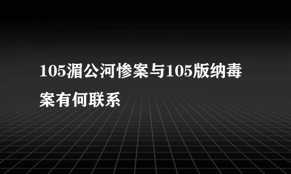 105湄公河惨案与105版纳毒案有何联系