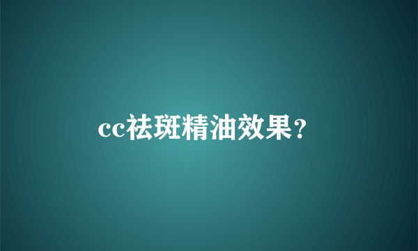 cc祛斑精油效果？