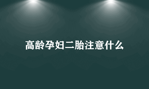 高龄孕妇二胎注意什么