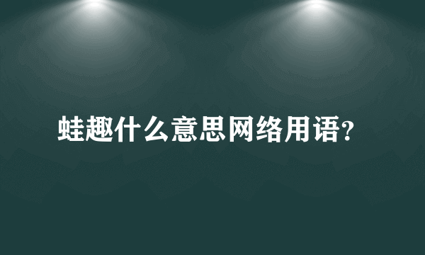 蛙趣什么意思网络用语？