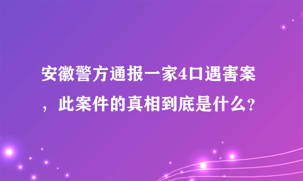 安徽警方通报一家4口遇害案，此案件的真相到底是什么？