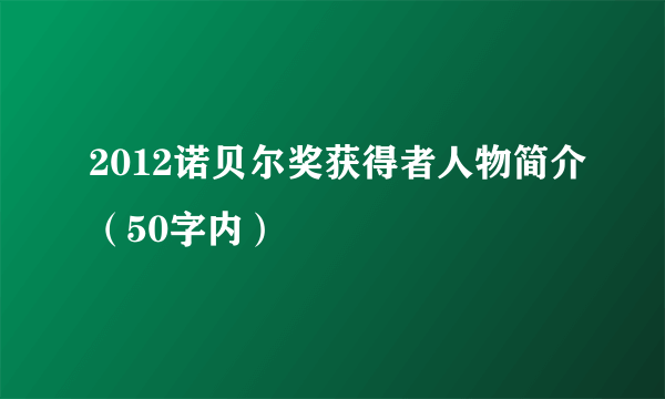 2012诺贝尔奖获得者人物简介（50字内）