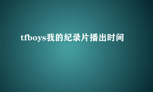 tfboys我的纪录片播出时间