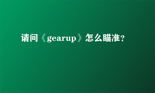 请问《gearup》怎么瞄准？