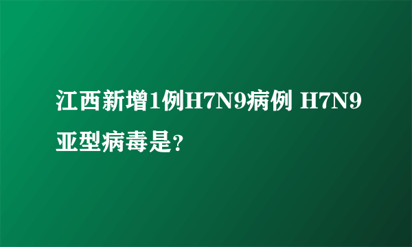 江西新增1例H7N9病例 H7N9亚型病毒是？