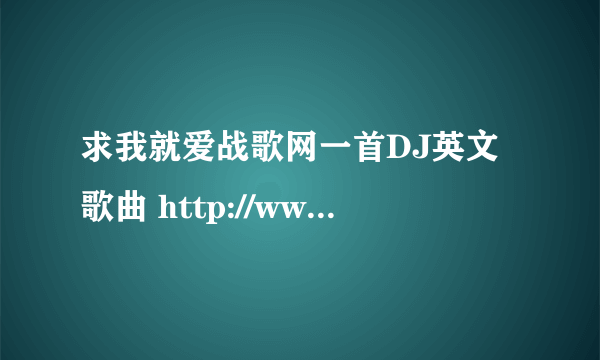 求我就爱战歌网一首DJ英文歌曲 http://www.592zg.cn/ 打开上面的网址，找到靠近右边的那收个，如下图