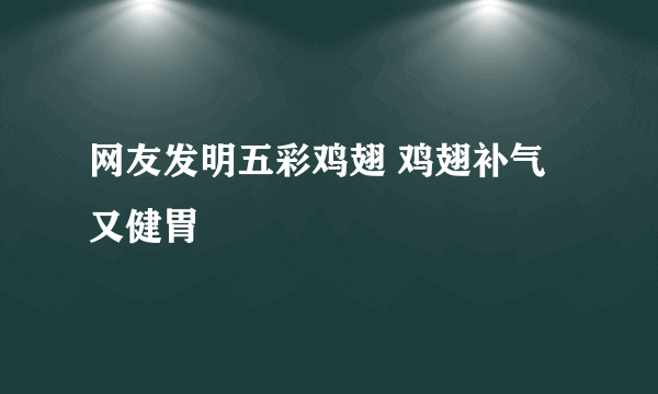 网友发明五彩鸡翅 鸡翅补气又健胃