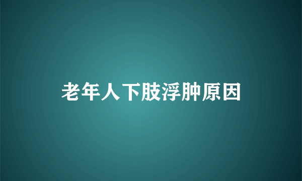 老年人下肢浮肿原因