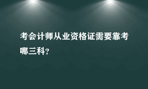 考会计师从业资格证需要靠考哪三科？