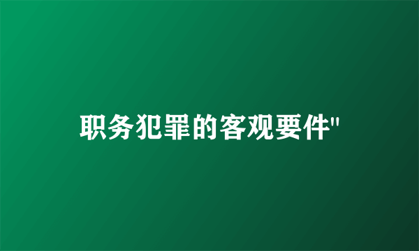 职务犯罪的客观要件