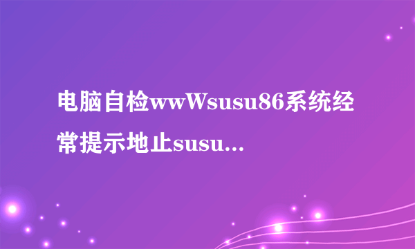 电脑自检wwWsusu86系统经常提示地止susu86CoM是不合法的怎么办？