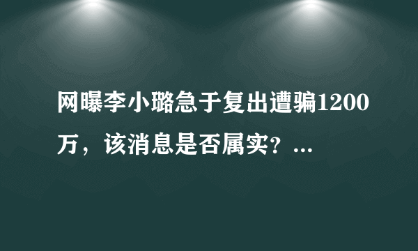 网曝李小璐急于复出遭骗1200万，该消息是否属实？有何迹象可循？