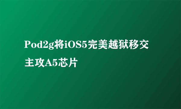 Pod2g将iOS5完美越狱移交 主攻A5芯片