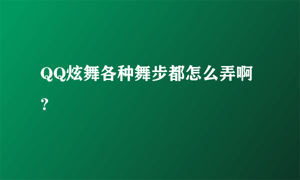 QQ炫舞各种舞步都怎么弄啊？