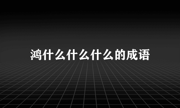 鸿什么什么什么的成语