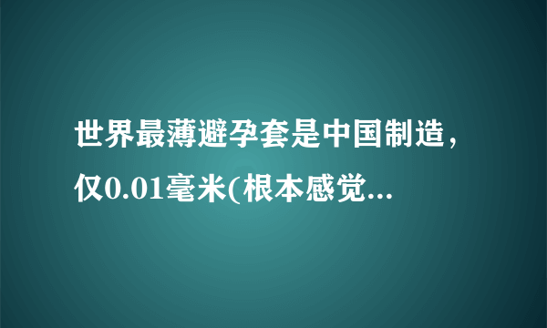 世界最薄避孕套是中国制造，仅0.01毫米(根本感觉不到存在)