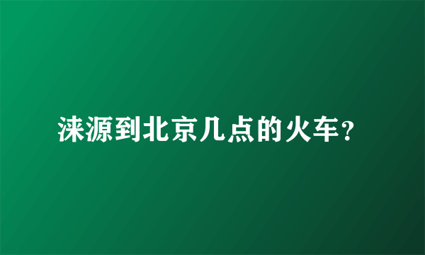 涞源到北京几点的火车？