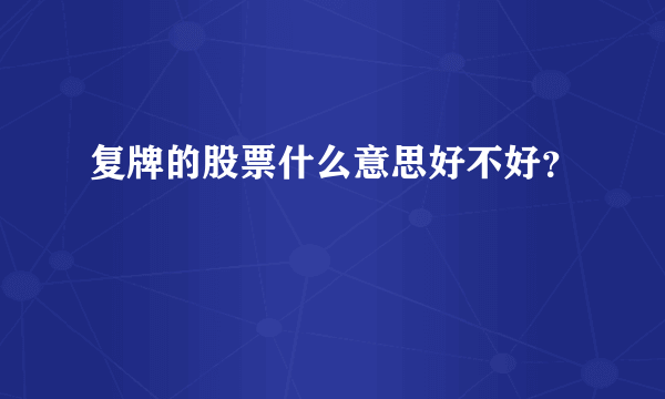 复牌的股票什么意思好不好？