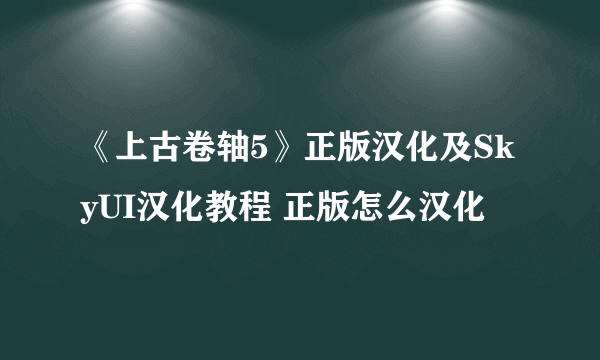 《上古卷轴5》正版汉化及SkyUI汉化教程 正版怎么汉化