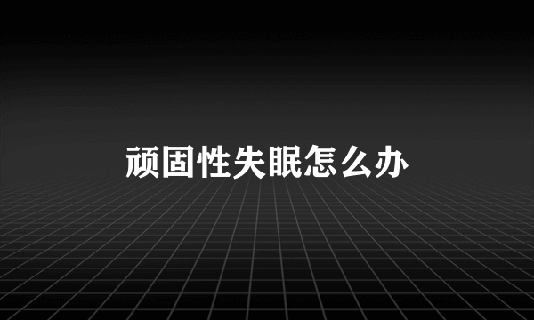 顽固性失眠怎么办