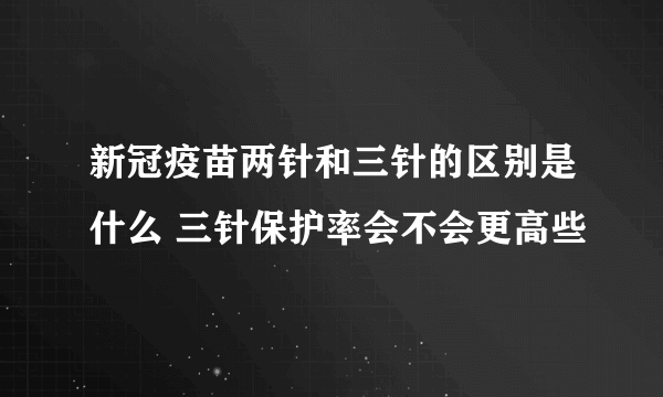 新冠疫苗两针和三针的区别是什么 三针保护率会不会更高些