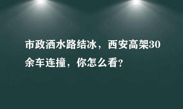 市政洒水路结冰，西安高架30余车连撞，你怎么看？