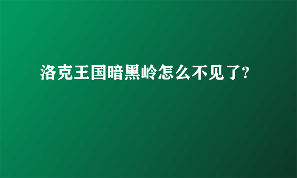 洛克王国暗黑岭怎么不见了?