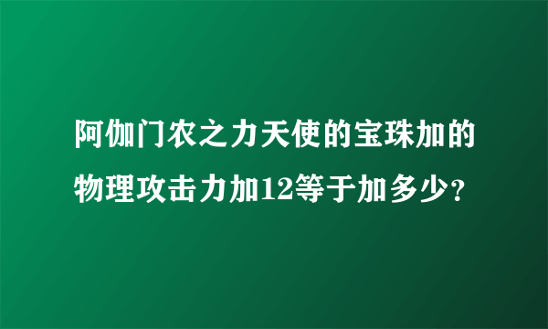 阿伽门农之力天使的宝珠加的物理攻击力加12等于加多少？