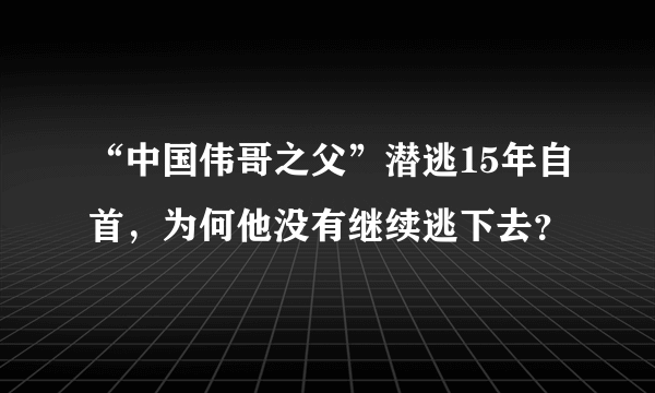 “中国伟哥之父”潜逃15年自首，为何他没有继续逃下去？