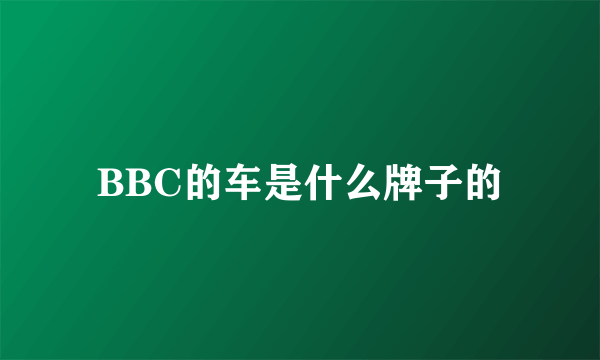 BBC的车是什么牌子的