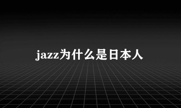 jazz为什么是日本人