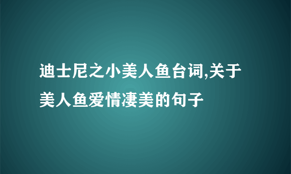 迪士尼之小美人鱼台词,关于美人鱼爱情凄美的句子