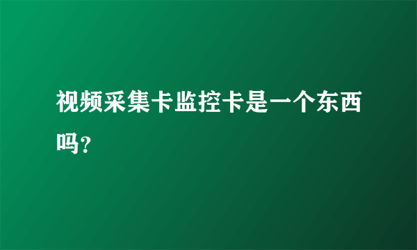 视频采集卡监控卡是一个东西吗？