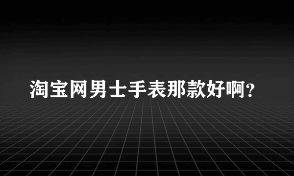 淘宝网男士手表那款好啊？