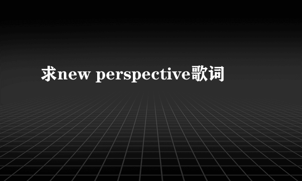 求new perspective歌词