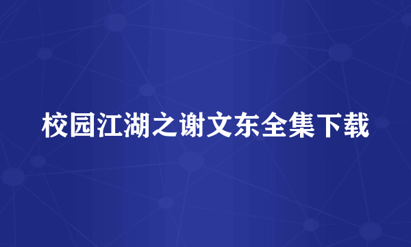 校园江湖之谢文东全集下载