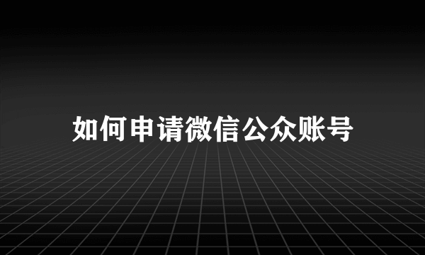 如何申请微信公众账号