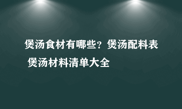 煲汤食材有哪些？煲汤配料表 煲汤材料清单大全