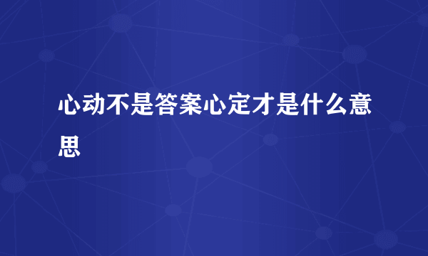 心动不是答案心定才是什么意思