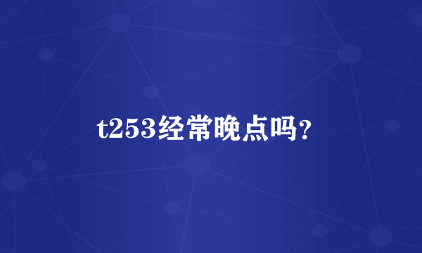 t253经常晚点吗？