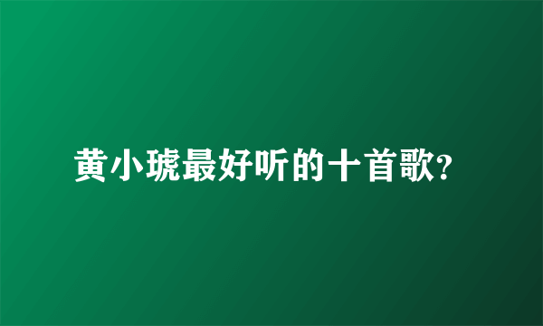 黄小琥最好听的十首歌？