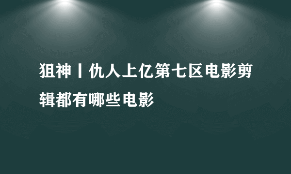 狙神丨仇人上亿第七区电影剪辑都有哪些电影