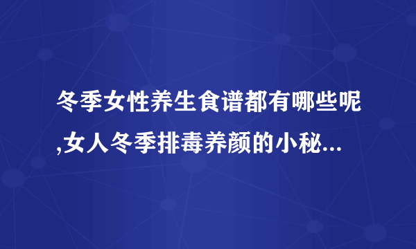 冬季女性养生食谱都有哪些呢,女人冬季排毒养颜的小秘方,女人冬季补气血秘方