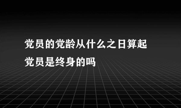 党员的党龄从什么之日算起 党员是终身的吗