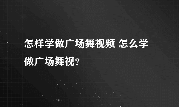 怎样学做广场舞视频 怎么学做广场舞视？