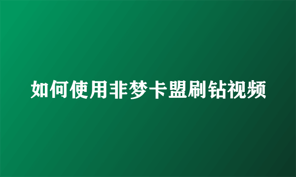 如何使用非梦卡盟刷钻视频